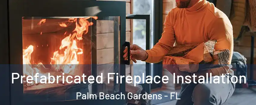  Prefabricated Fireplace Installation Palm Beach Gardens - FL
