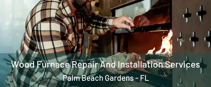  Wood Furnace Repair And Installation Services Palm Beach Gardens - FL